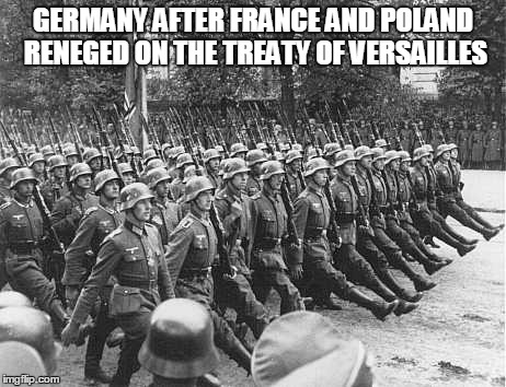 GERMANY AFTER FRANCE AND POLAND RENEGED ON THE TREATY OF VERSAILLES | made w/ Imgflip meme maker