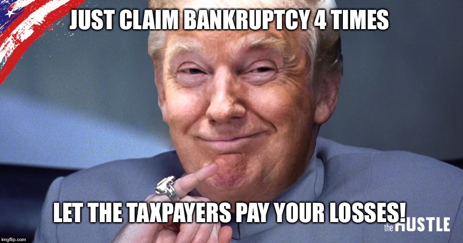 JUST CLAIM BANKRUPTCY 4 TIMES LET THE TAXPAYERS PAY YOUR LOSSES! | made w/ Imgflip meme maker