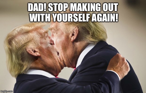 DAD! STOP MAKING OUT WITH YOURSELF AGAIN! | made w/ Imgflip meme maker