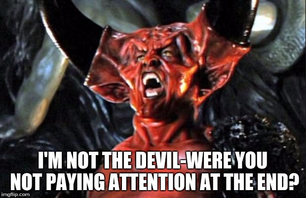 Legend devil | I'M NOT THE DEVIL-WERE YOU NOT PAYING ATTENTION AT THE END? | image tagged in legend devil | made w/ Imgflip meme maker