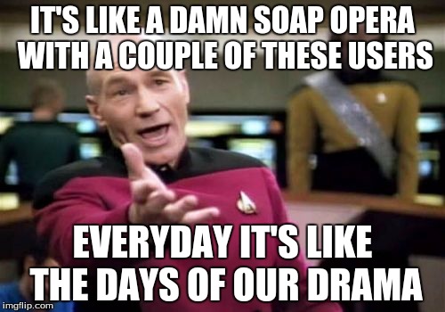 give that shit a rest and STFU | IT'S LIKE A DAMN SOAP OPERA WITH A COUPLE OF THESE USERS; EVERYDAY IT'S LIKE THE DAYS OF OUR DRAMA | image tagged in memes,picard wtf | made w/ Imgflip meme maker