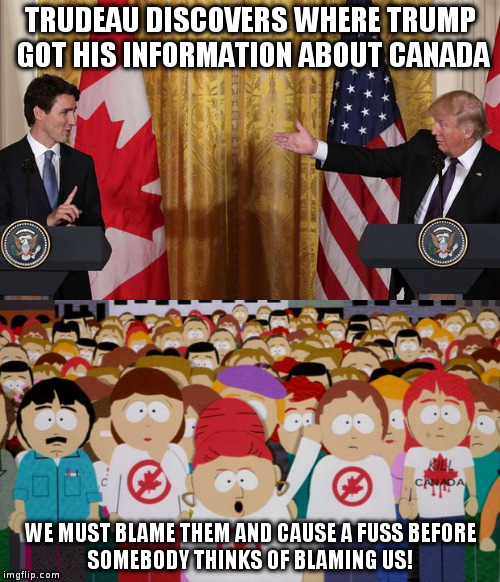 Trump learns about evil Canada by watching a very good episode of South Park | TRUDEAU DISCOVERS WHERE TRUMP GOT HIS INFORMATION ABOUT CANADA; WE MUST BLAME THEM AND CAUSE A FUSS
BEFORE SOMEBODY THINKS OF BLAMING US! | image tagged in trump,satire,humor,politics,canada,nafta | made w/ Imgflip meme maker