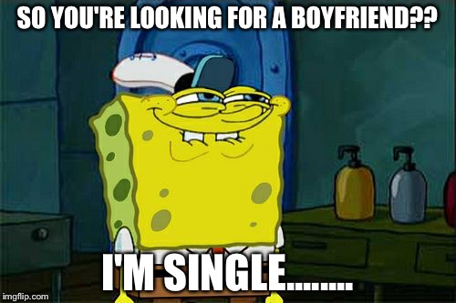 Don't You Squidward | SO YOU'RE LOOKING FOR A BOYFRIEND?? I'M SINGLE........ | image tagged in memes,dont you squidward | made w/ Imgflip meme maker