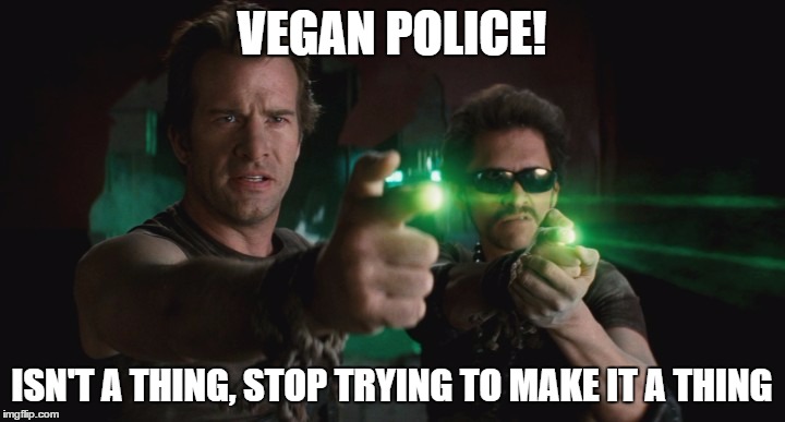 There is no Vegan Police | VEGAN POLICE! ISN'T A THING, STOP TRYING TO MAKE IT A THING | image tagged in vegan,vegan4life,police,diet | made w/ Imgflip meme maker