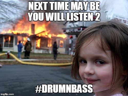 Disaster Girl Meme | NEXT TIME MAY BE YOU WILL LISTEN 2; #DRUMNBASS | image tagged in memes,disaster girl | made w/ Imgflip meme maker