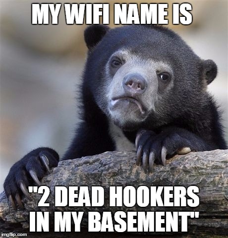 Confession Bear Meme | MY WIFI NAME IS; "2 DEAD HOOKERS IN MY BASEMENT" | image tagged in memes,confession bear,wifi,names,funny because it's true,internet police | made w/ Imgflip meme maker