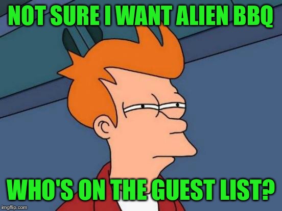 Futurama Fry Meme | NOT SURE I WANT ALIEN BBQ WHO'S ON THE GUEST LIST? | image tagged in memes,futurama fry | made w/ Imgflip meme maker