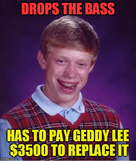 Bad Luck Brian Meme | DROPS THE BASS; HAS TO PAY GEDDY LEE $3500 TO REPLACE IT | image tagged in memes,bad luck brian | made w/ Imgflip meme maker