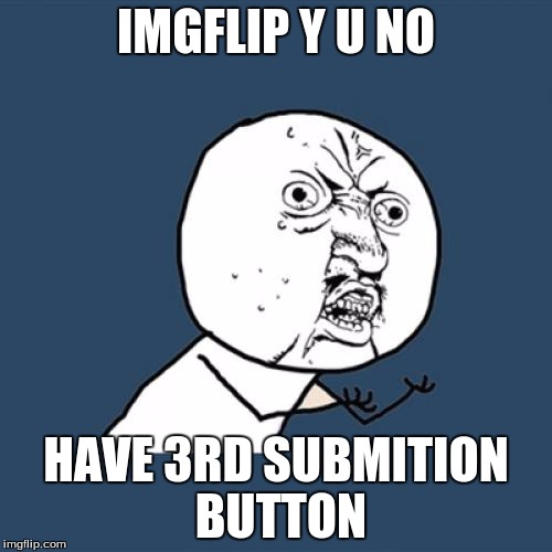 Y U No Meme | IMGFLIP Y U NO; HAVE 3RD SUBMITION BUTTON | image tagged in memes,y u no | made w/ Imgflip meme maker