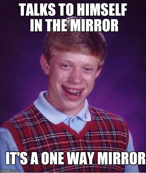 Bad Luck Brian Meme | TALKS TO HIMSELF IN THE MIRROR IT'S A ONE WAY MIRROR | image tagged in memes,bad luck brian | made w/ Imgflip meme maker