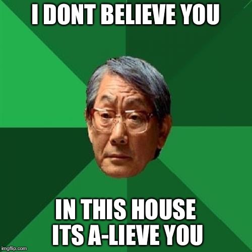 High Expectations Asian Father | I DONT BELIEVE YOU; IN THIS HOUSE ITS A-LIEVE YOU | image tagged in memes,high expectations asian father,funny | made w/ Imgflip meme maker