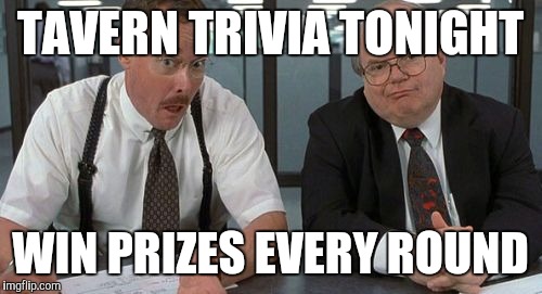 The Bobs Meme | TAVERN TRIVIA TONIGHT; WIN PRIZES EVERY ROUND | image tagged in memes,the bobs | made w/ Imgflip meme maker