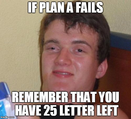 10 Guy Meme | IF PLAN A FAILS; REMEMBER THAT YOU HAVE 25 LETTER LEFT | image tagged in memes,10 guy,plan,alphabet | made w/ Imgflip meme maker