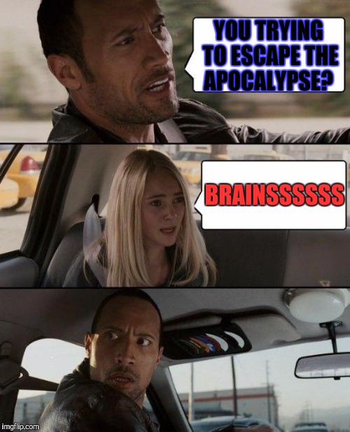 The Rock Driving | YOU TRYING TO ESCAPE THE APOCALYPSE? BRAINSSSSSS | image tagged in memes,the rock driving,zombies,zombie week | made w/ Imgflip meme maker