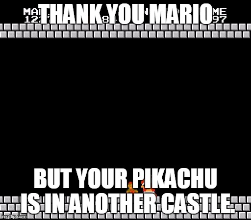 Super Mario Pokemon | THANK YOU MARIO; BUT YOUR PIKACHU IS IN ANOTHER CASTLE. | image tagged in thank you mario | made w/ Imgflip meme maker