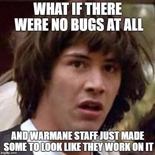 Conspiracy Keanu Meme | WHAT IF THERE WERE NO BUGS AT ALL; AND WARMANE STAFF JUST MADE SOME TO LOOK LIKE THEY WORK ON IT | image tagged in memes,conspiracy keanu | made w/ Imgflip meme maker