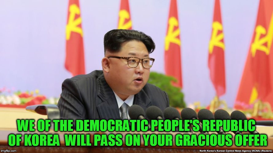 WE OF THE DEMOCRATIC PEOPLE'S REPUBLIC OF KOREA  WILL PASS ON YOUR GRACIOUS OFFER | made w/ Imgflip meme maker