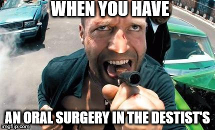 WHEN YOU HAVE; AN ORAL SURGERY IN THE DESTIST'S | image tagged in jason statham | made w/ Imgflip meme maker