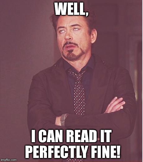 Face You Make Robert Downey Jr Meme | WELL, I CAN READ IT PERFECTLY FINE! | image tagged in memes,face you make robert downey jr | made w/ Imgflip meme maker