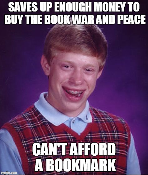 Bad Luck Brian Meme | SAVES UP ENOUGH MONEY TO BUY THE BOOK WAR AND PEACE; CAN'T AFFORD A BOOKMARK | image tagged in memes,bad luck brian | made w/ Imgflip meme maker