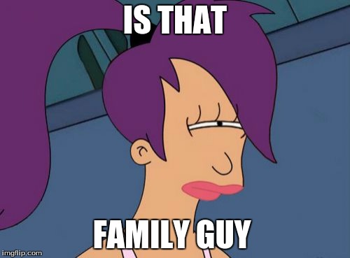 Futurama Leela | IS THAT; FAMILY GUY | image tagged in memes,futurama leela | made w/ Imgflip meme maker
