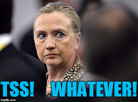 upset hillary | TSS!     WHATEVER! | image tagged in upset hillary | made w/ Imgflip meme maker