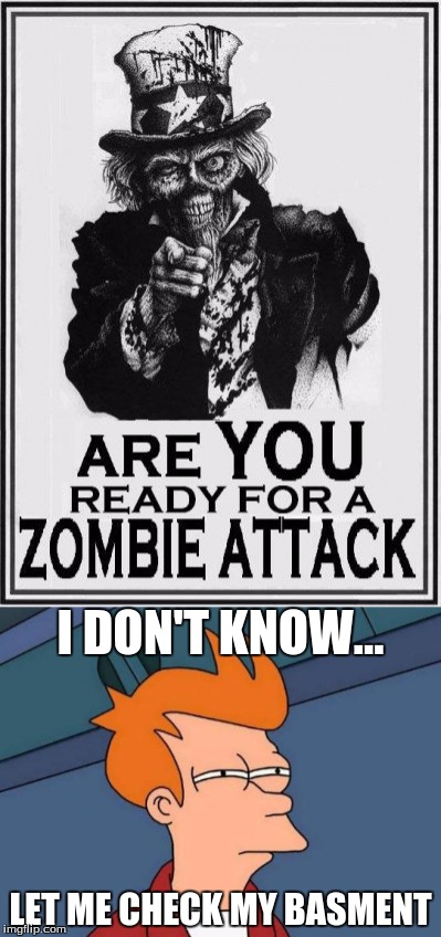 Is Everyone Prepared? Happy Radiation/Zombie Week! | I DON'T KNOW... LET ME CHECK MY BASMENT | image tagged in futurama fry,radiation zombie week | made w/ Imgflip meme maker