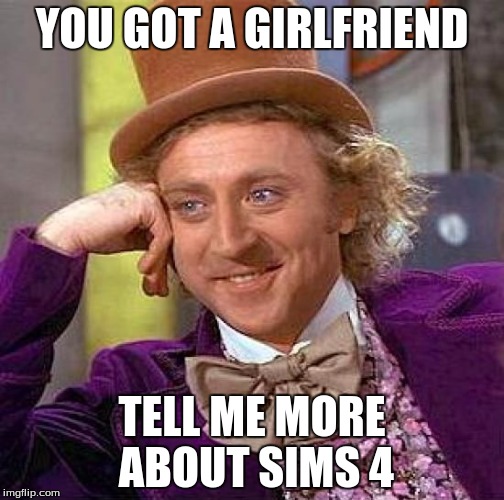 Creepy Condescending Wonka Meme | YOU GOT A GIRLFRIEND; TELL ME MORE ABOUT SIMS 4 | image tagged in memes,creepy condescending wonka | made w/ Imgflip meme maker