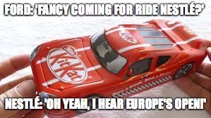 Brexit madness   | FORD: 'FANCY COMING FOR RIDE NESTLÉ?'; NESTLÉ: 'OH YEAH, I HEAR EUROPE'S OPEN!' | image tagged in brexit,eu referendum,european union | made w/ Imgflip meme maker