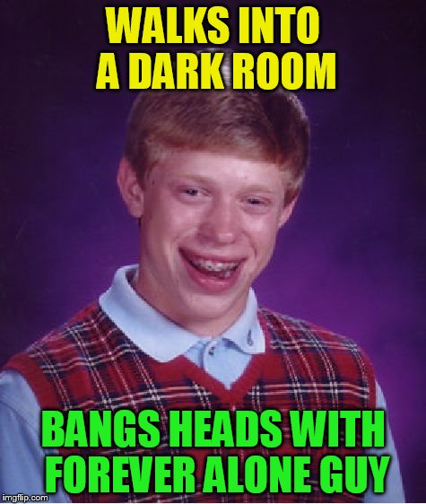 Bad Luck Brian Meme | WALKS INTO A DARK ROOM BANGS HEADS WITH FOREVER ALONE GUY | image tagged in memes,bad luck brian | made w/ Imgflip meme maker