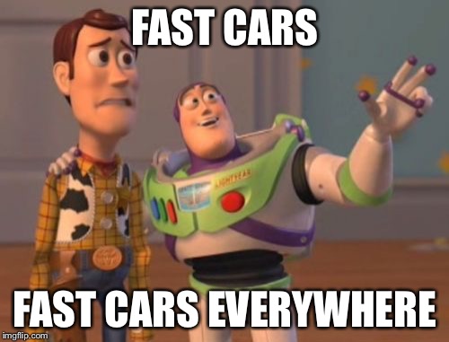X, X Everywhere | FAST CARS; FAST CARS EVERYWHERE | image tagged in memes,x x everywhere | made w/ Imgflip meme maker