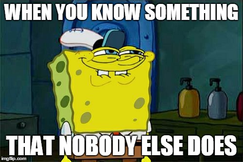 Don't You Squidward Meme | WHEN YOU KNOW SOMETHING; THAT NOBODY ELSE DOES | image tagged in memes,dont you squidward | made w/ Imgflip meme maker