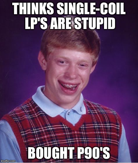 Bad Luck Brian | THINKS SINGLE-COIL LP'S ARE STUPID; BOUGHT P90'S | image tagged in memes,bad luck brian | made w/ Imgflip meme maker