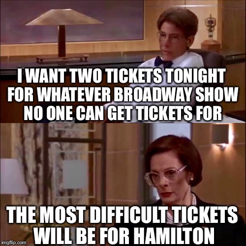 I WANT TWO TICKETS TONIGHT FOR WHATEVER BROADWAY SHOW NO ONE CAN GET TICKETS FOR; THE MOST DIFFICULT TICKETS WILL BE FOR HAMILTON | made w/ Imgflip meme maker