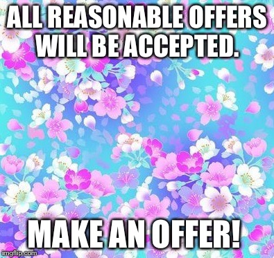 flowers | ALL REASONABLE OFFERS WILL BE ACCEPTED. MAKE AN OFFER! | image tagged in flowers | made w/ Imgflip meme maker