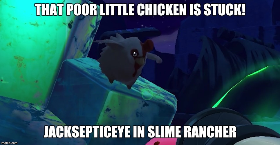 Poor Stuck Chickem | THAT POOR LITTLE CHICKEN IS STUCK! JACKSEPTICEYE IN SLIME RANCHER | image tagged in jacksepticeye | made w/ Imgflip meme maker