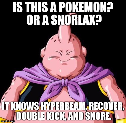 Majin Buu | IS THIS A POKEMON? OR A SNORLAX? IT KNOWS HYPERBEAM, RECOVER, DOUBLE KICK, AND SNORE. | image tagged in majin buu | made w/ Imgflip meme maker