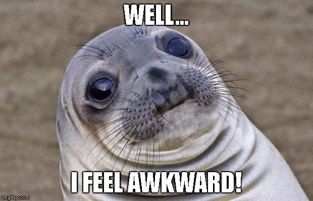 Awkward Moment Sealion Meme | WELL... I FEEL AWKWARD! | image tagged in memes,awkward moment sealion | made w/ Imgflip meme maker