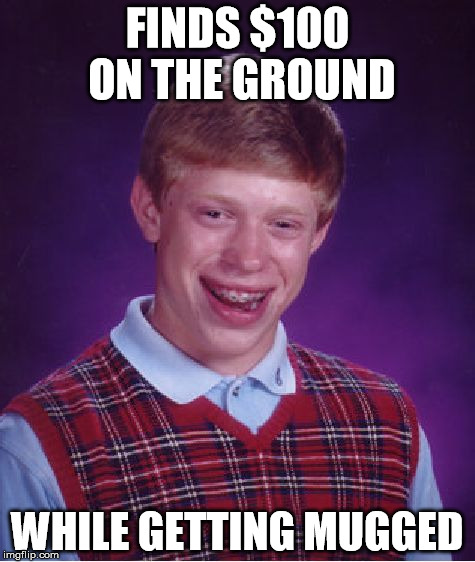 Popular Meme Roll #13 - Bad Luck Brian | FINDS $100 ON THE GROUND; WHILE GETTING MUGGED | image tagged in memes,bad luck brian,money,robbed | made w/ Imgflip meme maker