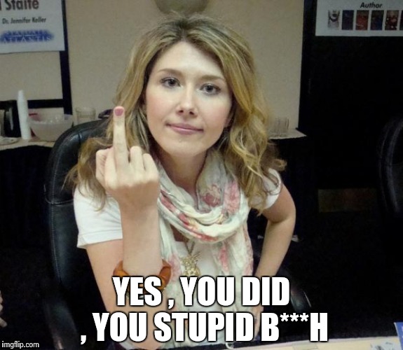 Jewel's finger | YES , YOU DID , YOU STUPID B***H | image tagged in jewel's finger | made w/ Imgflip meme maker