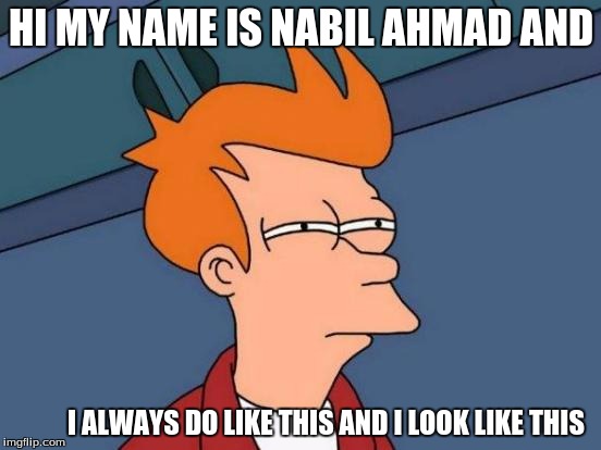 Futurama Fry | HI MY NAME IS NABIL AHMAD AND; I ALWAYS DO LIKE THIS AND I LOOK LIKE THIS | image tagged in memes,futurama fry | made w/ Imgflip meme maker