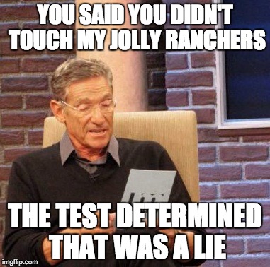 Maury Lie Detector | YOU SAID YOU DIDN'T TOUCH MY JOLLY RANCHERS; THE TEST DETERMINED THAT WAS A LIE | image tagged in memes,maury lie detector | made w/ Imgflip meme maker