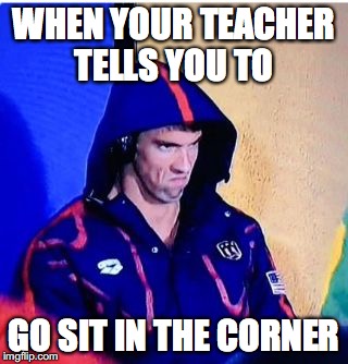 Michael Phelps Death Stare Meme | WHEN YOUR TEACHER TELLS YOU TO; GO SIT IN THE CORNER | image tagged in memes,michael phelps death stare | made w/ Imgflip meme maker