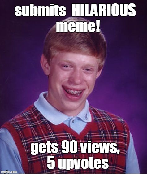 Poor Brian. I know the feeling, except I submit MY OWN memes!! | submits  HILARIOUS  meme! gets 90 views,  5 upvotes | image tagged in memes,bad luck brian | made w/ Imgflip meme maker