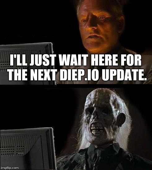 I'll Just Wait Here Meme | I'LL JUST WAIT HERE FOR THE NEXT DIEP.IO UPDATE. | image tagged in memes,ill just wait here | made w/ Imgflip meme maker