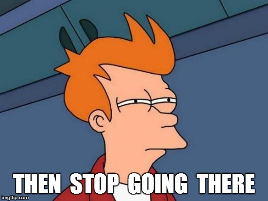 Futurama Fry Meme | THEN  STOP  GOING  THERE | image tagged in memes,futurama fry | made w/ Imgflip meme maker