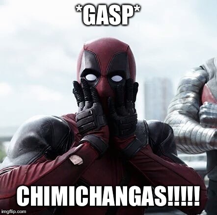 Deadpool Surprised Meme | *GASP*; CHIMICHANGAS!!!!! | image tagged in memes,deadpool surprised | made w/ Imgflip meme maker