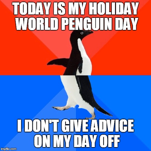 April 25 Is World Penguin Day |  TODAY IS MY HOLIDAY WORLD PENGUIN DAY; I DON'T GIVE ADVICE ON MY DAY OFF | image tagged in memes,socially awesome awkward penguin | made w/ Imgflip meme maker