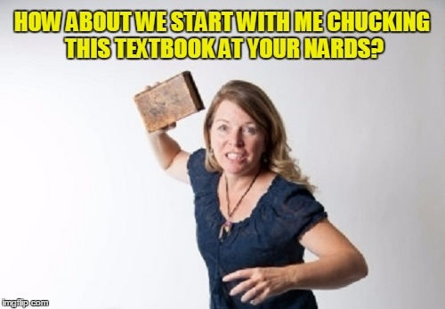 HOW ABOUT WE START WITH ME CHUCKING THIS TEXTBOOK AT YOUR NARDS? | made w/ Imgflip meme maker