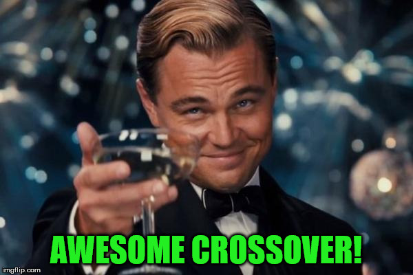 Leonardo Dicaprio Cheers Meme | AWESOME CROSSOVER! | image tagged in memes,leonardo dicaprio cheers | made w/ Imgflip meme maker